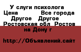 У слуги психолога › Цена ­ 1 000 - Все города Другое » Другое   . Ростовская обл.,Ростов-на-Дону г.